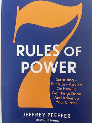 7 Rules of Power: Surprising--but True--Advice on How to Get Things Done and Advance Your Career by Jeffrey Pfeffer