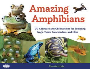 Amazing Amphibians: 30 Activities and Observations for Exploring Frogs, Toads, Salamanders, and More by Lisa J. Amstutz