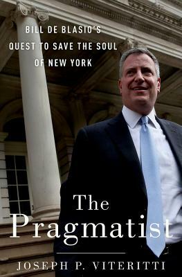 The Pragmatist: Bill de Blasio's Quest to Save the Soul of New York by Joseph P. Viteritti
