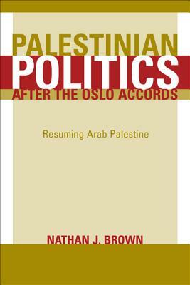 Palestinian Politics After the Oslo Accords: Resuming Arab Palestine by Nathan Brown