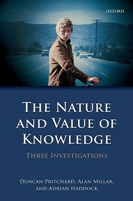 The Nature and Value of Knowledge: Three Investigations by Adrian Haddock, Alan Millar, Duncan Pritchard
