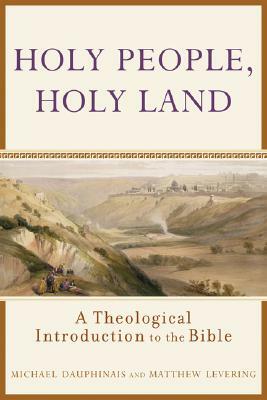 Holy People, Holy Land: A Theological Introduction to the Bible by Michael Dauphinais, Matthew Levering