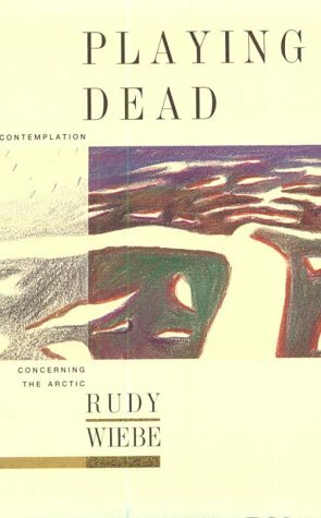 Playing Dead: A Contemplation Concerning The Arctic by Rudy Wiebe