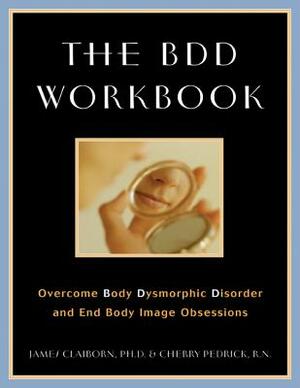 The BDD Workbook: Overcome Body Dysmorphic Disorder and End Body Image Obsessions [With 20 Worksheets] by James Claiborn, Cherlene Pedrick