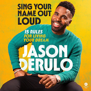 Sing Your Name Out Loud: 15 Rules for Living Your Dream, the Inspiring Story of Jason Derulo by Jason Derulo