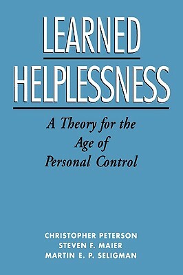 Learned Helplessness: A Theory for the Age of Personal Control by Christopher Peterson, Steven F. Maier, Martin Seligman