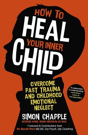 How to Heal Your Inner Child: Overcome Past Trauma and Childhood Emotional Neglect by Simon Chapple
