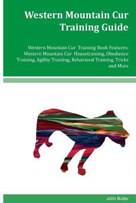 Western Mountain Cur Training Guide Western Mountain Cur Training Book Features: Western Mountain Cur Housetraining, Obedience Training, Agility Train by John Butler