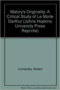 Malory's Originality: A Critical Study Of Le Morte Darthur by Robert Lumiansky