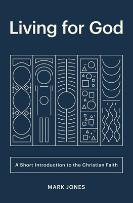 Living for God: A Short Introduction to the Christian Faith by Mark Jones