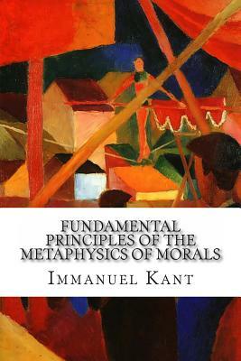 Fundamental Principles of the Metaphysics of Morals by Immanuel Kant