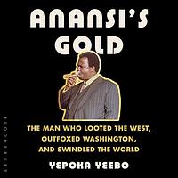 Anansi's Gold: The Man Who Looted the West, Outfoxed Washington, and Swindled the World by Yepoka Yeebo