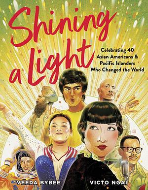 Shining a Light: Celebrating 40 Asian Americans and Pacific Islanders Who Changed the World by Victo Ngai, Victo Ngai, Veeda Bybee, Veeda Bybee