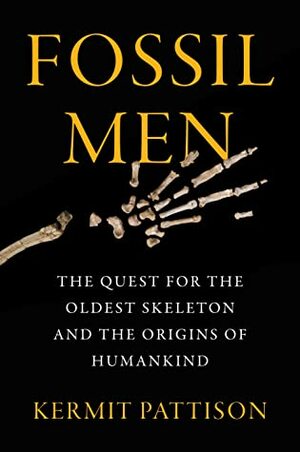 Fossil Men: The Quest for the Oldest Skeleton and the Origins of Humankind by Kermit Pattison