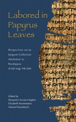 Labored in Papyrus Leaves: Perspectives on an Epigram Collection Attributed to Posidippus (P. Mil. Vogl. VIII 309) by 