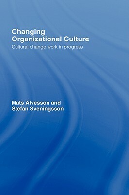 Changing Organizational Culture: Cultural Change Work in Progress by Stefan Sveningsson, Alvesson/Svenin, Mats Alvesson