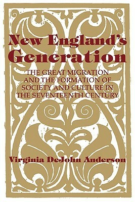 New England's Generation: The Great Migration and the Formation of Society and Culture in the Seventeenth Century by Virginia DeJohn Anderson