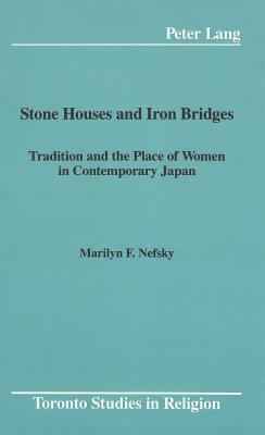 Stone Houses And Iron Bridges: Tradition And The Place Of Women In Contemporary Japan by Marilyn F. Nefsky