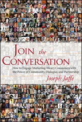 Join the Conversation: How to Engage Marketing-Weary Consumers with the Power of Community, Dialogue, and Partnership by Joseph Jaffe