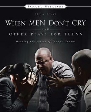 When Men Don't Cry and Other Plays for Teens: Hearing the Voices of Today's Youths by Samuel Williams