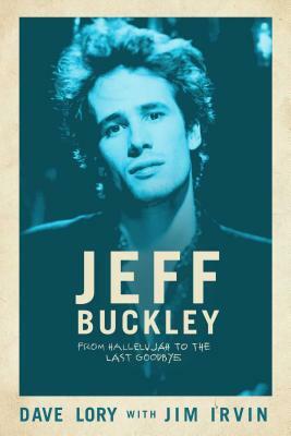 Jeff Buckley: From Hallelujah to the Last Goodbye by Dave Lory