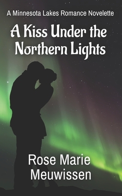 A Kiss Under the Northern Lights: A Minnesota Lakes Romance Novelette by Rose Marie Meuwissen