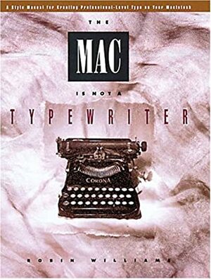 The Mac Is Not A Typewriter: A Style Manual For Creating Professional Level Type On Your Macintosh by Robin P. Williams