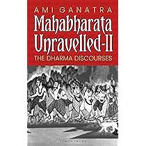 Mahabharata Unravelled - II: The Dharma Discourses by Ami Ganatra