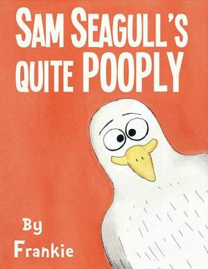 Sam Seagull's Quite Pooply: A Story about a Very Poopy Seagull from San Diego by Frank McKenna