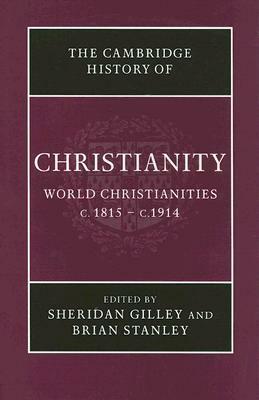 The Cambridge History of Christianity, Volume 8: World Christianities, c.1815-c.1914 by Sheridan Gilley, Brian Stanley