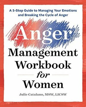 The Anger Management Workbook for Women: A 5-Step Guide to Managing Your Emotions and Breaking the Cycle of Anger by Julie Catalano