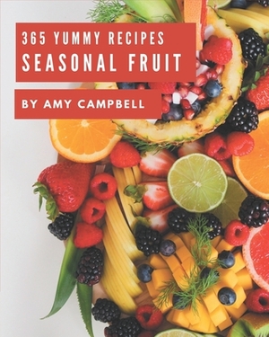 365 Yummy Seasonal Fruit Recipes: Seasonal Fruit Cookbook - All The Best Recipes You Need are Here! by Amy Campbell