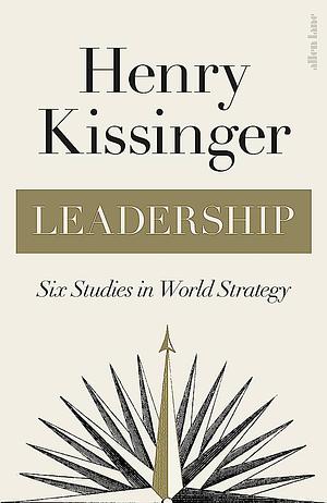 Leadership Six Studies in World Strategy by Henry Kissinger