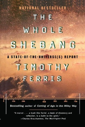 The Whole Shebang: A State-of-the-Universes Report by Timothy Ferris