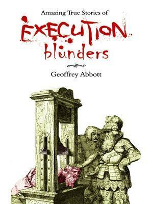 Amazing True Stories Of Execution Blunders by Geoffrey Abbott