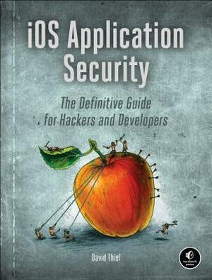 IOS Application Security: The Definitive Guide for Hackers and Developers by David Thiel