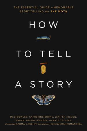 How to Tell a Story: The Essential Guide to Memorable Storytelling from The Moth by Kate Tellers, Meg Bowles, Sarah Austin Jenness, Jenifer Hixson, Padma Lakshmi, Catherine Burns