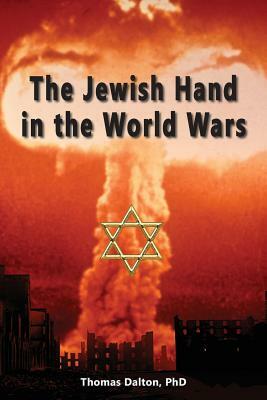 The Jewish Hand in the World Wars by Thomas Dalton