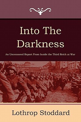 Into the Darkness: An Uncensored Report from Inside the Third Reich at War by T. Lothrop Stoddard