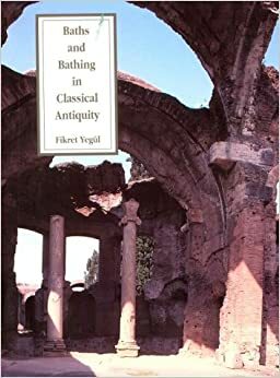 Baths and Bathing in Classical Antiquity by Fikret Yegül