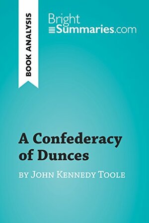 A Confederacy of Dunces by John Kennedy Toole (Book Analysis): Detailed Summary, Analysis and Reading Guide (BrightSummaries.com) by Bright Summaries