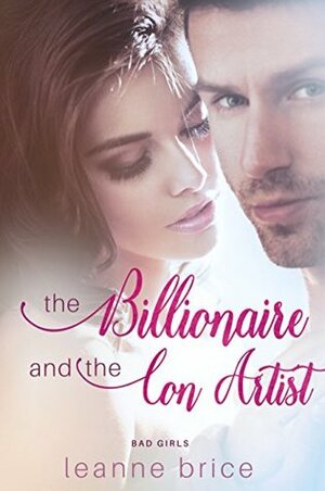 The Billionaire and the Con Artist: A Bad Boy Romance (Bad Girls Series Book 1) by Leanne Brice