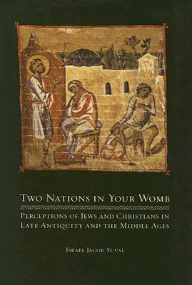 Two Nations in Your Womb: Perceptions of Jews and Christians in Late Antiquity and the Middle Ages by Barbara Harshav, Jonathan Chipman, Israel Jacob Yuval