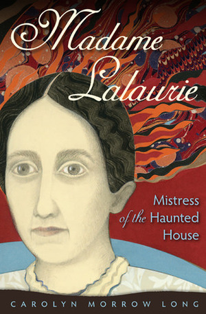 Madame Lalaurie, Mistress of the Haunted House by Carolyn Morrow Long