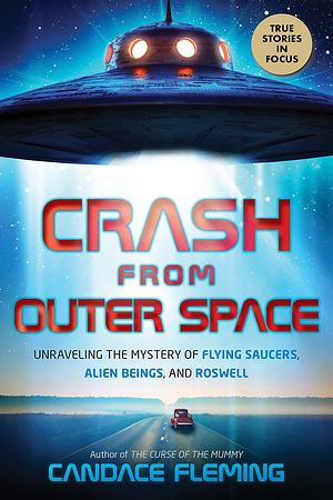 Crash from Outer Space: Unraveling the Mystery of Flying Saucers, Alien Beings, and Roswell (Scholastic Focus): Unraveling the Mystery of Flying Saucers, Alien Beings, and Roswell by Candace Fleming