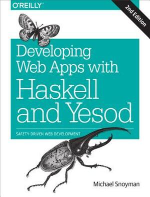 Developing Web Apps with Haskell and Yesod: Safety-Driven Web Development by Michael Snoyman