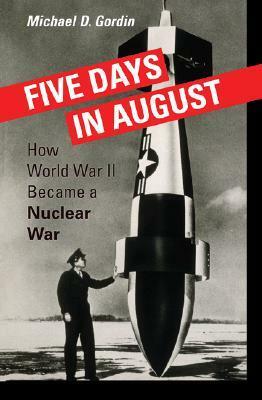 Five Days in August: How World War II Became a Nuclear War by Michael D. Gordin
