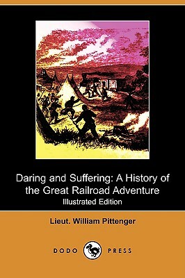 Daring and Suffering: A History of the Great Railroad Adventure (Illustrated Edition) (Dodo Press) by Lieut William Pittenger