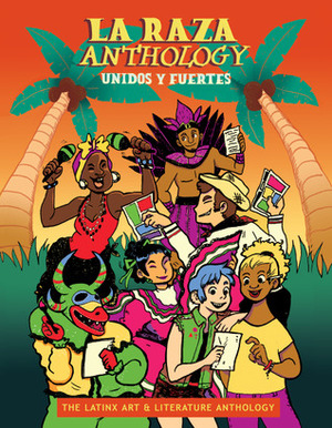 La Raza Anthology: Unidos y Fuertes by Myra Lara, Eric Alexander Arroyo, Alexandra Barboza, Juliette G.M.M. Lopez, Tiffany Rodriguez, Alexandra Martinez, Melissa Ayala Estrada, Todd Gastelum, Andrea Esquivel Dávalos, Constanza Taboada, Cynthia J. Zapata, Susana Isabel, Kim Morales, Pablo Castro, Gabriela Morales, Giulia Zielasko, Andrea Zambrano, Carmen Pizarro, Vivian Martinez, Carolina Dalia Gonzalez, Brianna Valdez, Ale Carrasco Lepijina, Alejandro Bruzzese, Stephanie Rodriguez, Luis Roldán Torquemada, Kat Fajardo, Alberto Larranaga, Jordan Marco, Ismael Flores Ruvalcaba, William Keops Ibañez, Dante Luiz, Paola Klug, Joamette Gil, Luisa Gabriela Rivera Reza, Daniela Iglesias, Carolina Fernandez, Estephanie Lopez Morales, Xavier Lorié, Stephanie Bailey, Mirelle Ortega, Daisy Ruiz