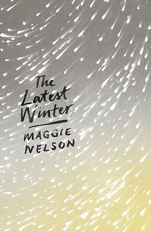 The Latest Winter by Maggie Nelson